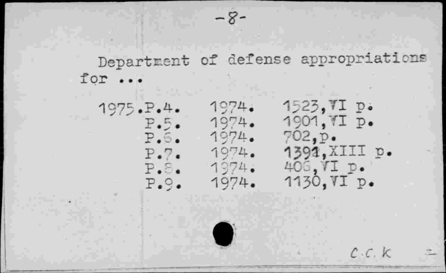 ﻿-8’-
Departrent or ...
of defense appropriations
1975.P.4.
P.5. P • 5 •
P.7.
P.3.
P.9.
°74.
1974.
1974.
19^4.
1974.
1974.
1523,71 P.
1901,YI p.
702,p.
139a,XIII n.
403,VI n.
1130,TI p.
c~c. k
